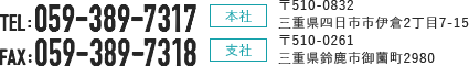 本社：〒510-0832　三重県四日市市伊倉2丁目7-15 支社：〒510-0261　三重県鈴鹿市御園町2980 / TEL:059-389-7317 / FAX:059-389-7318